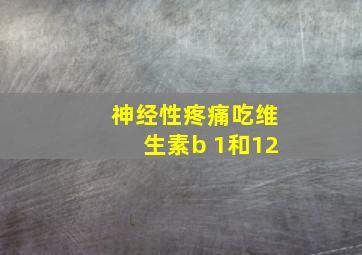 神经性疼痛吃维生素b 1和12